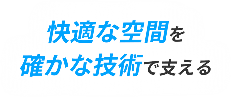 快適な空間を確かな技術で支える